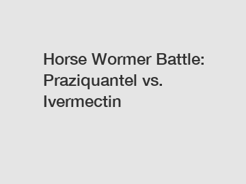 Horse Wormer Battle: Praziquantel vs. Ivermectin