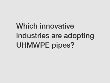 Which innovative industries are adopting UHMWPE pipes?