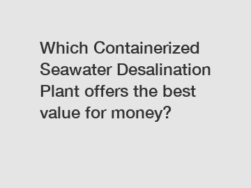 Which Containerized Seawater Desalination Plant offers the best value for money?