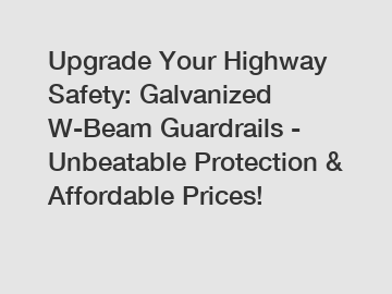 Upgrade Your Highway Safety: Galvanized W-Beam Guardrails - Unbeatable Protection & Affordable Prices!