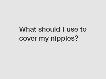 What should I use to cover my nipples?