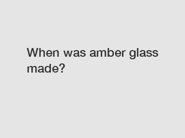 When was amber glass made?