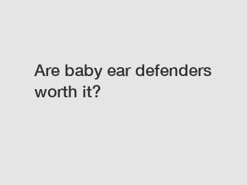 Are baby ear defenders worth it?