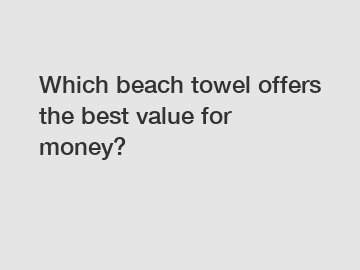 Which beach towel offers the best value for money?