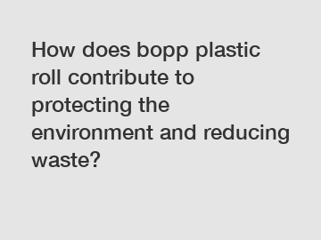 How does bopp plastic roll contribute to protecting the environment and reducing waste?
