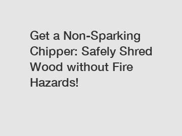 Get a Non-Sparking Chipper: Safely Shred Wood without Fire Hazards!