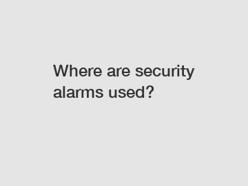 Where are security alarms used?