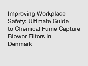 Improving Workplace Safety: Ultimate Guide to Chemical Fume Capture Blower Filters in Denmark