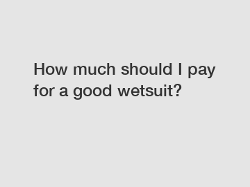 How much should I pay for a good wetsuit?