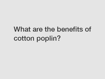 What are the benefits of cotton poplin?
