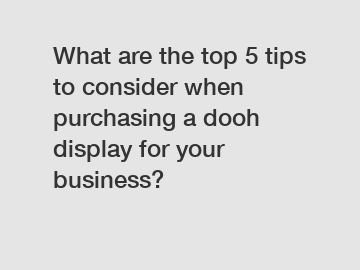 What are the top 5 tips to consider when purchasing a dooh display for your business?