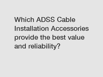 Which ADSS Cable Installation Accessories provide the best value and reliability?
