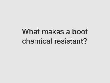 What makes a boot chemical resistant?