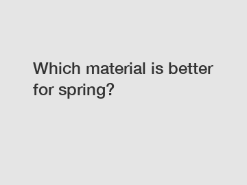 Which material is better for spring?
