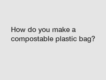 How do you make a compostable plastic bag?