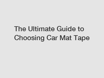 The Ultimate Guide to Choosing Car Mat Tape