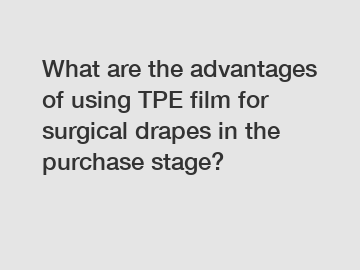 What are the advantages of using TPE film for surgical drapes in the purchase stage?