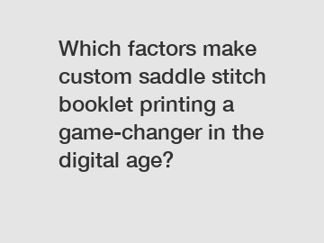 Which factors make custom saddle stitch booklet printing a game-changer in the digital age?