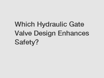 Which Hydraulic Gate Valve Design Enhances Safety?