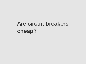 Are circuit breakers cheap?