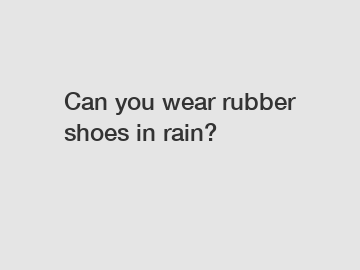 Can you wear rubber shoes in rain?