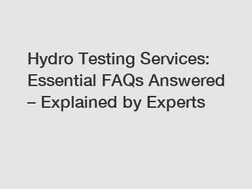Hydro Testing Services: Essential FAQs Answered – Explained by Experts