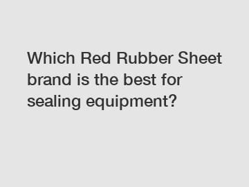 Which Red Rubber Sheet brand is the best for sealing equipment?