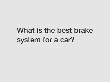 What is the best brake system for a car?