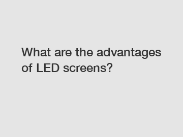 What are the advantages of LED screens?