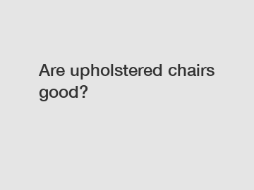 Are upholstered chairs good?