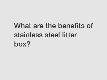 What are the benefits of stainless steel litter box?