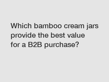 Which bamboo cream jars provide the best value for a B2B purchase?