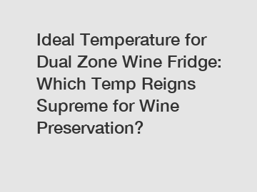 Ideal Temperature for Dual Zone Wine Fridge: Which Temp Reigns Supreme for Wine Preservation?