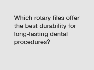 Which rotary files offer the best durability for long-lasting dental procedures?