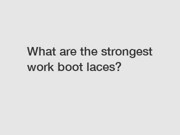 What are the strongest work boot laces?