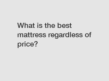 What is the best mattress regardless of price?