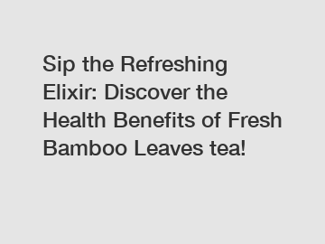 Sip the Refreshing Elixir: Discover the Health Benefits of Fresh Bamboo Leaves tea!