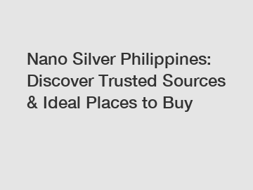 Nano Silver Philippines: Discover Trusted Sources & Ideal Places to Buy