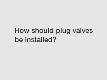 How should plug valves be installed?