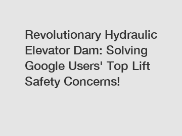 Revolutionary Hydraulic Elevator Dam: Solving Google Users' Top Lift Safety Concerns!