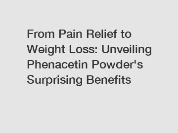From Pain Relief to Weight Loss: Unveiling Phenacetin Powder's Surprising Benefits