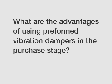 What are the advantages of using preformed vibration dampers in the purchase stage?