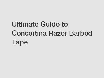 Ultimate Guide to Concertina Razor Barbed Tape
