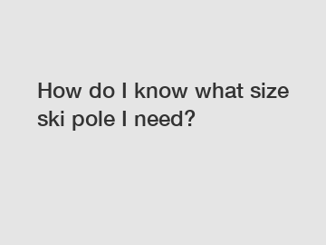 How do I know what size ski pole I need?
