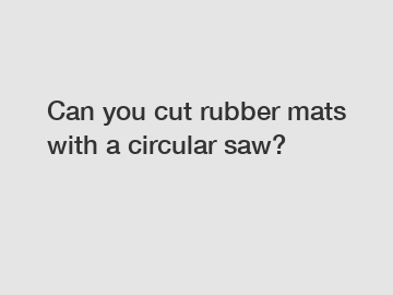 Can you cut rubber mats with a circular saw?