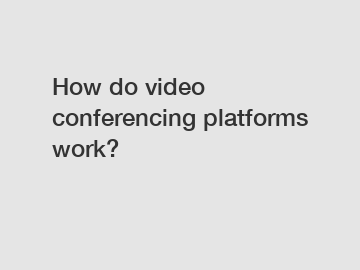 How do video conferencing platforms work?