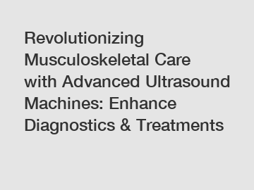 Revolutionizing Musculoskeletal Care with Advanced Ultrasound Machines: Enhance Diagnostics & Treatments
