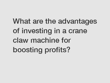 What are the advantages of investing in a crane claw machine for boosting profits?