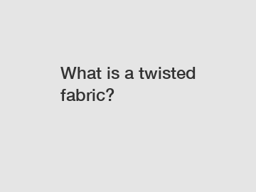 What is a twisted fabric?
