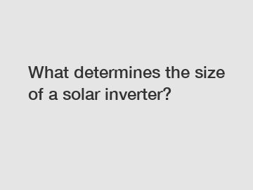 What determines the size of a solar inverter?